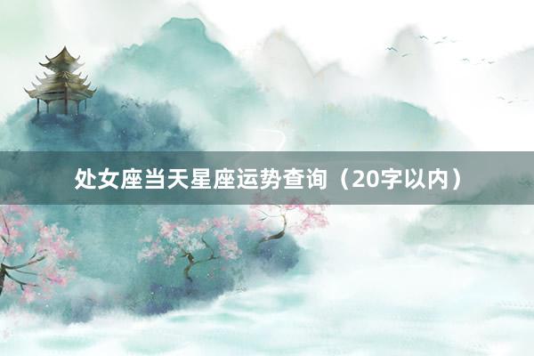 处女座当天星座运势查询（20字以内）
