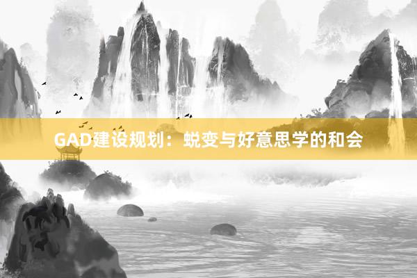 GAD建设规划：蜕变与好意思学的和会