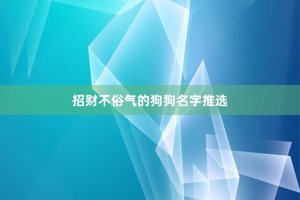 招财不俗气的狗狗名字推选