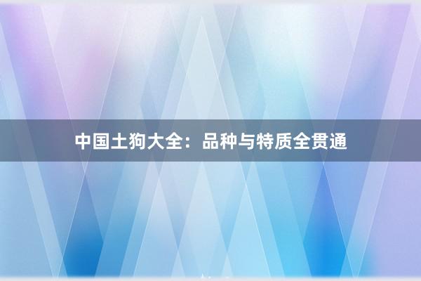 中国土狗大全：品种与特质全贯通