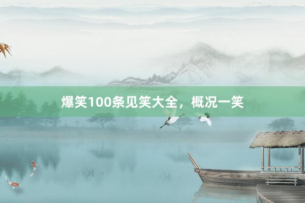 爆笑100条见笑大全，概况一笑